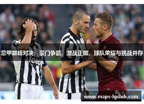 意甲巅峰对决:豪门争霸,激战正酣,球队荣耀与挑战并存 意甲巅峰对决:豪门争霸,激战正酣,球队荣耀与挑战并存