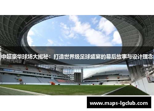 中超豪华球场大揭秘:打造世界级足球盛宴的幕后故事与设计理念 中超豪华球场大揭秘:打造世界级足球盛宴的幕后故事与设计理念