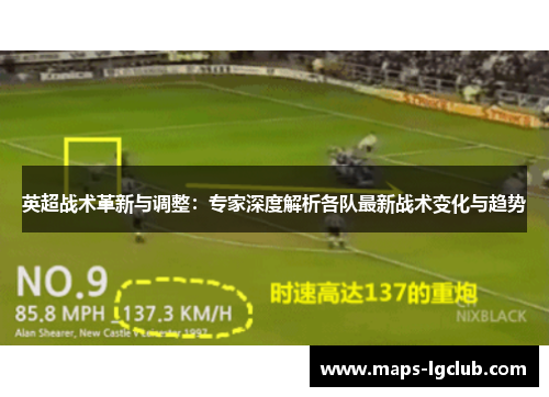 英超战术革新与调整:专家深度解析各队最新战术变化与趋势 英超战术革新与调整:专家深度解析各队最新战术变化与趋势