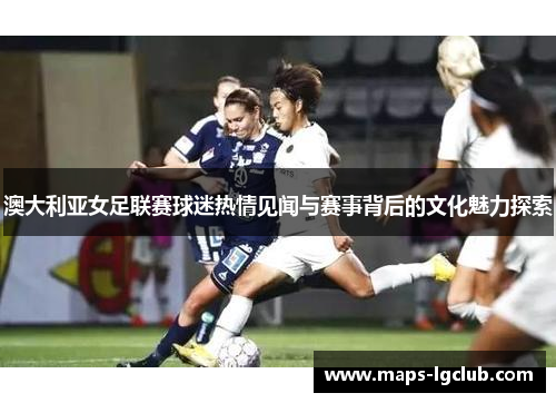 澳大利亚女足联赛球迷热情见闻与赛事背后的文化魅力探索