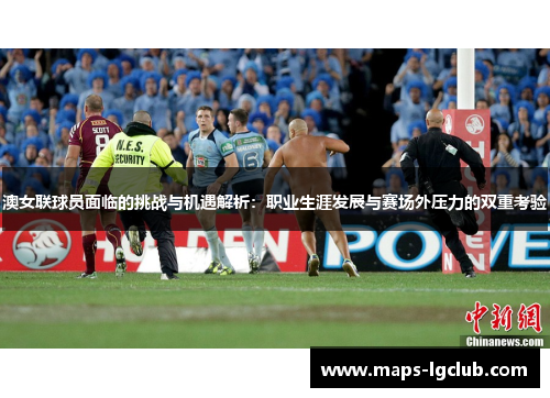 澳女联球员面临的挑战与机遇解析:职业生涯发展与赛场外压力的双重考验 澳女联球员面临的挑战与机遇解析:职业生涯发展与赛场外压力的双重考验