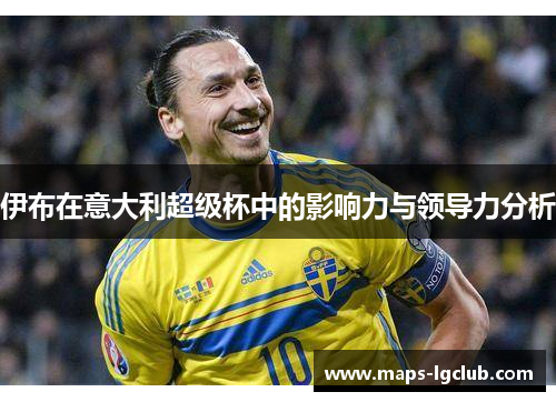 伊布在意大利超级杯中的影响力与领导力分析 伊布在意大利超级杯中的影响力与领导力分析