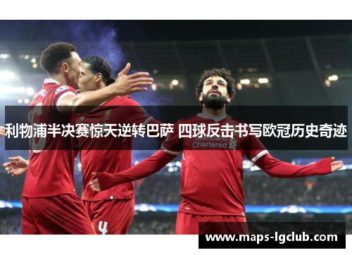 利物浦半决赛惊天逆转巴萨 四球反击书写欧冠历史奇迹