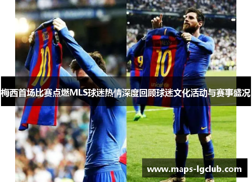 梅西首场比赛点燃MLS球迷热情深度回顾球迷文化活动与赛事盛况 梅西首场比赛点燃MLS球迷热情深度回顾球迷文化活动与赛事盛况