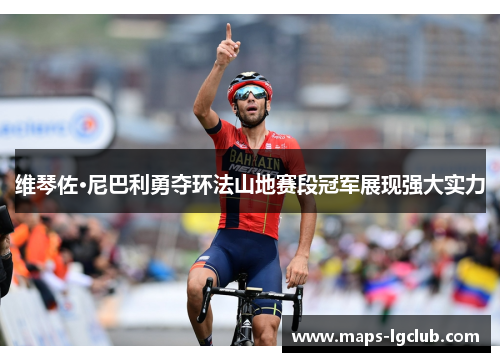 维琴佐·尼巴利勇夺环法山地赛段冠军展现强大实力 维琴佐·尼巴利勇夺环法山地赛段冠军展现强大实力