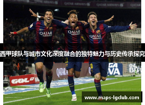 西甲球队与城市文化深度融合的独特魅力与历史传承探究