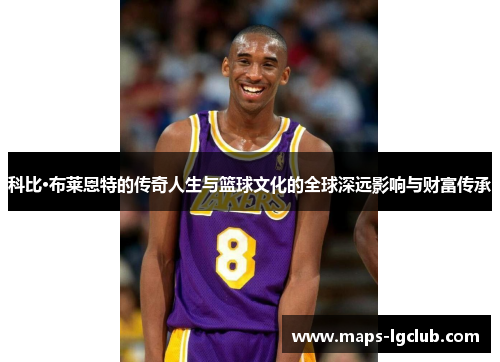 科比·布莱恩特的传奇人生与篮球文化的全球深远影响与财富传承