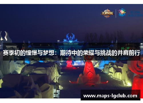 赛季初的憧憬与梦想:期待中的荣耀与挑战的并肩前行 赛季初的憧憬与梦想:期待中的荣耀与挑战的并肩前行