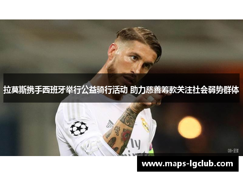 拉莫斯携手西班牙举行公益骑行活动 助力慈善筹款关注社会弱势群体 拉莫斯携手西班牙举行公益骑行活动 助力慈善筹款关注社会弱势群体