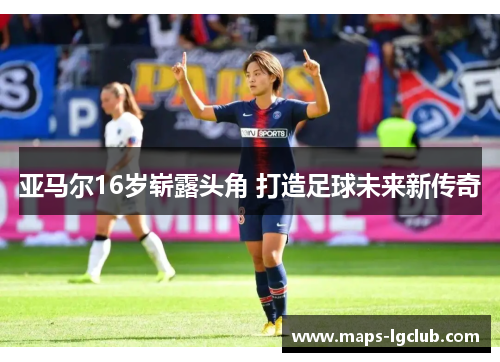 亚马尔16岁崭露头角 打造足球未来新传奇