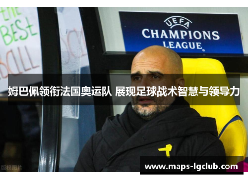 姆巴佩领衔法国奥运队 展现足球战术智慧与领导力