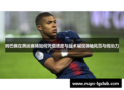 姆巴佩在奥运赛场如何凭借速度与战术展现领袖风范与统治力 姆巴佩在奥运赛场如何凭借速度与战术展现领袖风范与统治力