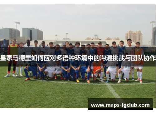 皇家马德里如何应对多语种环境中的沟通挑战与团队协作