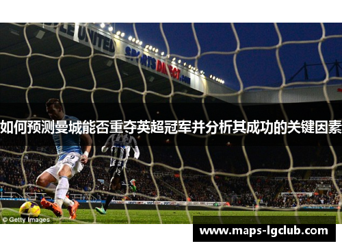 如何预测曼城能否重夺英超冠军并分析其成功的关键因素