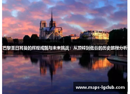 巴黎圣日耳曼的辉煌成就与未来挑战：从顶峰到低谷的历史旅程分析