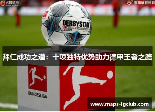 拜仁成功之道:十项独特优势助力德甲王者之路 拜仁成功之道:十项独特优势助力德甲王者之路