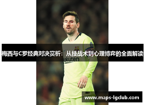 梅西与C罗经典对决赏析：从技战术到心理博弈的全面解读