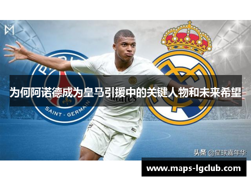 为何阿诺德成为皇马引援中的关键人物和未来希望 为何阿诺德成为皇马引援中的关键人物和未来希望