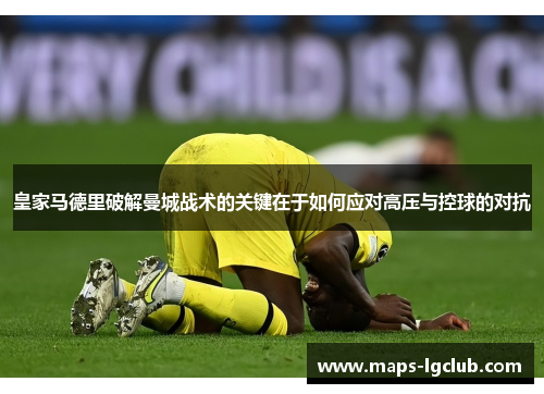 皇家马德里破解曼城战术的关键在于如何应对高压与控球的对抗 皇家马德里破解曼城战术的关键在于如何应对高压与控球的对抗