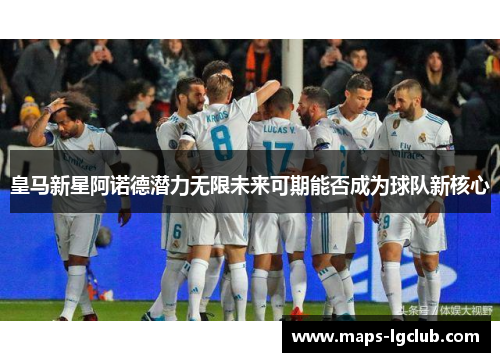皇马新星阿诺德潜力无限未来可期能否成为球队新核心