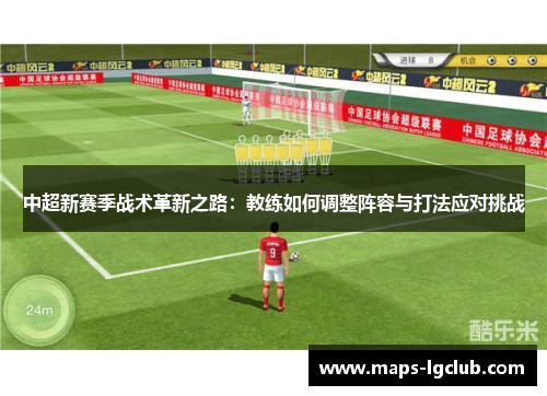 中超新赛季战术革新之路：教练如何调整阵容与打法应对挑战