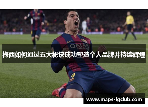 梅西如何通过五大秘诀成功塑造个人品牌并持续辉煌
