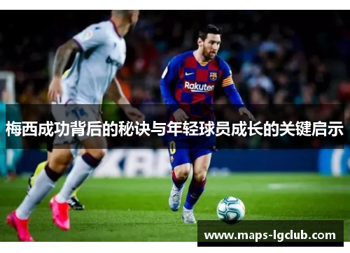 梅西成功背后的秘诀与年轻球员成长的关键启示 梅西成功背后的秘诀与年轻球员成长的关键启示