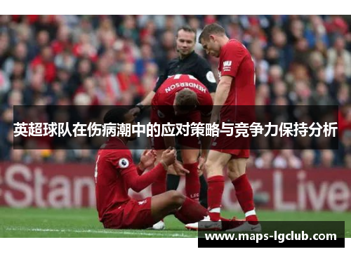 英超球队在伤病潮中的应对策略与竞争力保持分析