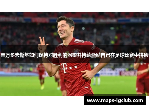 莱万多夫斯基如何保持对胜利的渴望并持续激励自己在足球比赛中拼搏