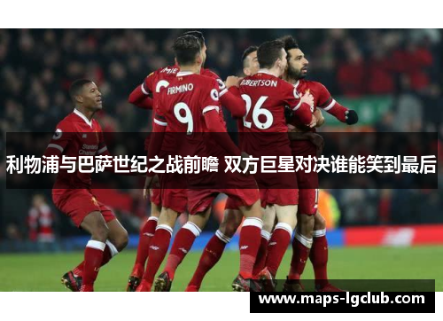 利物浦与巴萨世纪之战前瞻 双方巨星对决谁能笑到最后 利物浦与巴萨世纪之战前瞻 双方巨星对决谁能笑到最后