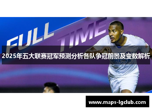 2025年五大联赛冠军预测分析各队争冠前景及变数解析 2025年五大联赛冠军预测分析各队争冠前景及变数解析