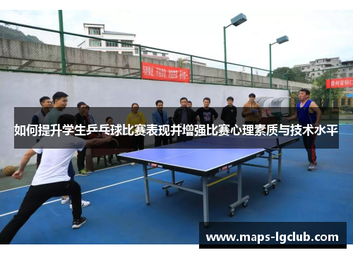 如何提升学生乒乓球比赛表现并增强比赛心理素质与技术水平 如何提升学生乒乓球比赛表现并增强比赛心理素质与技术水平