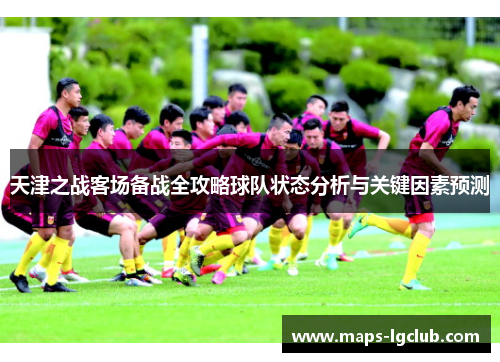 天津之战客场备战全攻略球队状态分析与关键因素预测