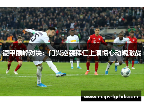 德甲巅峰对决:门兴逆袭拜仁上演惊心动魄激战 德甲巅峰对决:门兴逆袭拜仁上演惊心动魄激战