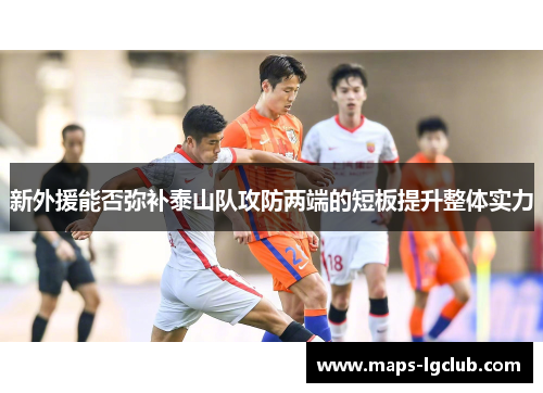 新外援能否弥补泰山队攻防两端的短板提升整体实力