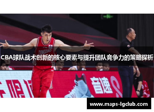 CBA球队战术创新的核心要素与提升团队竞争力的策略探析
