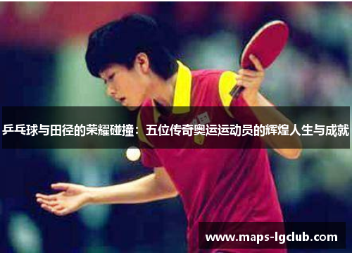 乒乓球与田径的荣耀碰撞:五位传奇奥运运动员的辉煌人生与成就 乒乓球与田径的荣耀碰撞:五位传奇奥运运动员的辉煌人生与成就