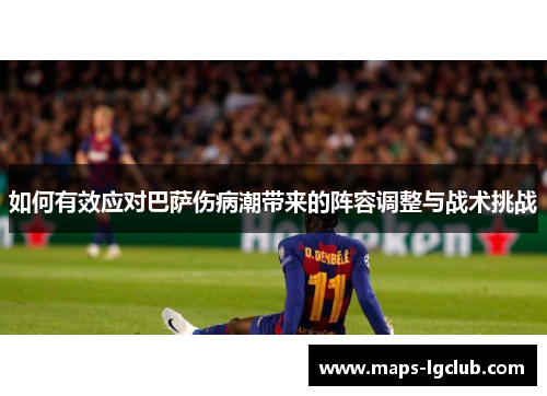 如何有效应对巴萨伤病潮带来的阵容调整与战术挑战 如何有效应对巴萨伤病潮带来的阵容调整与战术挑战