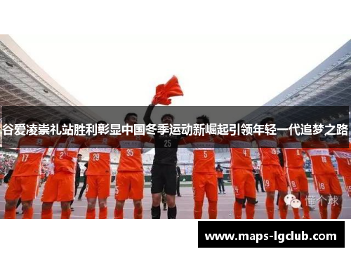 谷爱凌崇礼站胜利彰显中国冬季运动新崛起引领年轻一代追梦之路