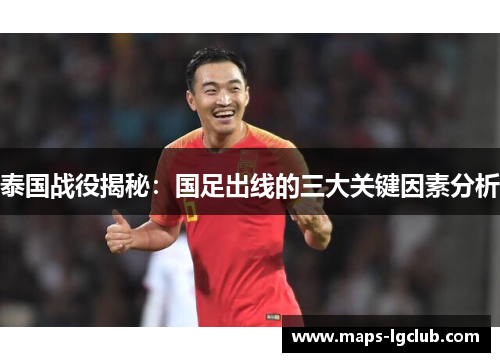 泰国战役揭秘：国足出线的三大关键因素分析