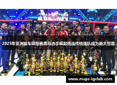 2025年亚洲脚车锦标赛黑马选手崛起挑战传统强队成为最大惊喜