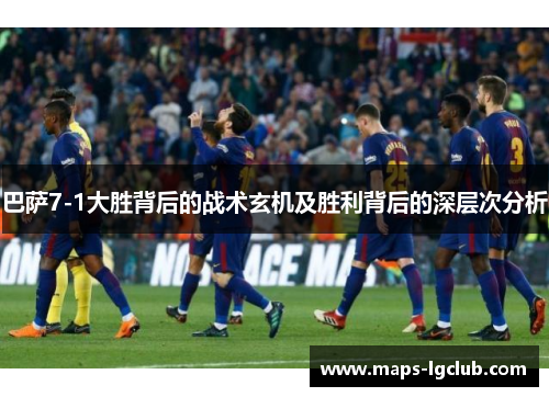 巴萨7-1大胜背后的战术玄机及胜利背后的深层次分析 巴萨7-1大胜背后的战术玄机及胜利背后的深层次分析