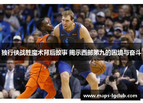 独行侠战胜魔术背后故事 揭示西部第九的困境与奋斗