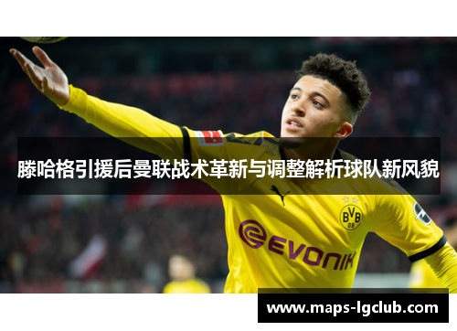 滕哈格引援后曼联战术革新与调整解析球队新风貌