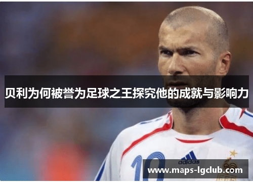 贝利为何被誉为足球之王探究他的成就与影响力