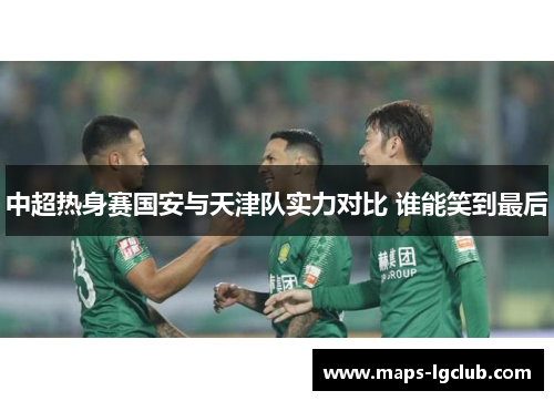 中超热身赛国安与天津队实力对比 谁能笑到最后 中超热身赛国安与天津队实力对比 谁能笑到最后