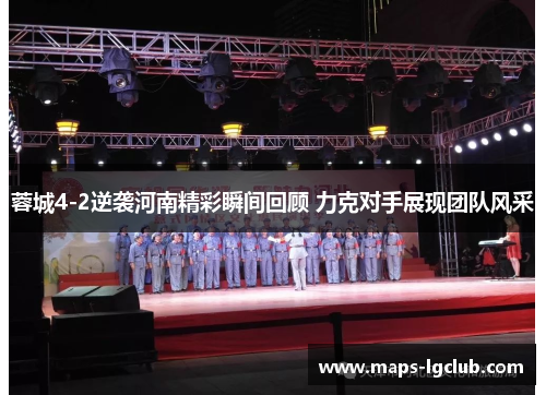 蓉城4-2逆袭河南精彩瞬间回顾 力克对手展现团队风采 蓉城4-2逆袭河南精彩瞬间回顾 力克对手展现团队风采