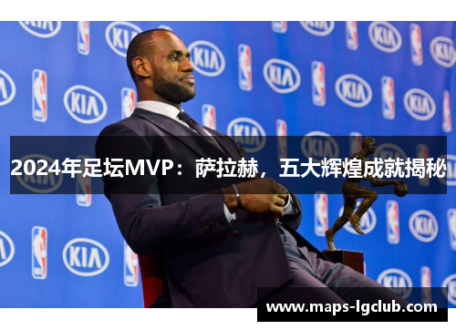 2024年足坛MVP:萨拉赫,五大辉煌成就揭秘 2024年足坛MVP:萨拉赫,五大辉煌成就揭秘