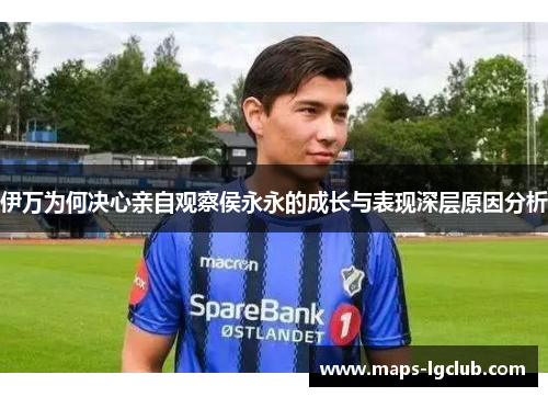 伊万为何决心亲自观察侯永永的成长与表现深层原因分析 伊万为何决心亲自观察侯永永的成长与表现深层原因分析