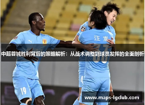 中超蓉城胜利背后的策略解析：从战术调整到球员发挥的全面剖析